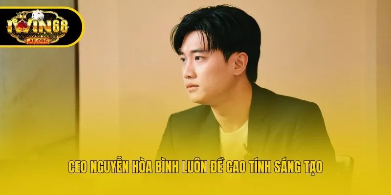 CEO Nguyễn Hòa Bình luôn đề cao tính sáng tạo