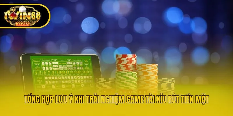 Tổng hợp lưu ý khi trải nghiệm game tài xỉu rút tiền mặt