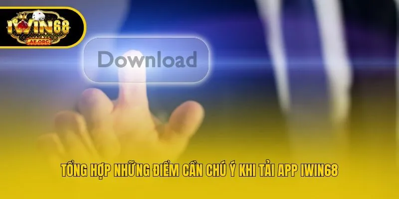 Tổng hợp những điểm cần chú ý khi tải app IWIN68