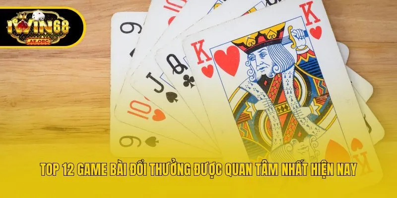 Top 12 Game Bài Đổi Thưởng Được Quan Tâm Nhất Hiện Nay